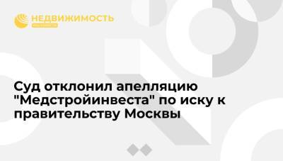 Суд отклонил апелляцию "Медстройинвеста" по иску к правительству Москвы на 11,7 млрд рублей