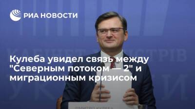 Глава МИД Украины Кулеба связал "Северный поток — 2" и ситуацию с мигрантами на границе