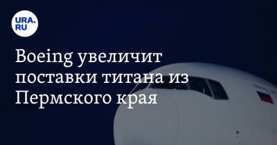 Boeing увеличит поставки титана из Пермского края