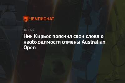 Ник Кирьос пояснил свои слова о необходимости отмены Australian Open