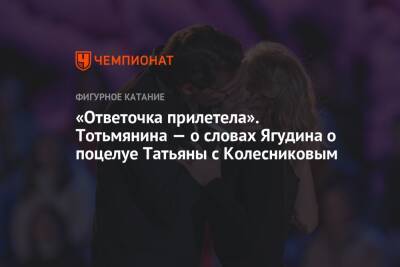 «Ответочка прилетела». Тотьмянина — о словах Ягудина о поцелуе Татьяны с Колесниковым