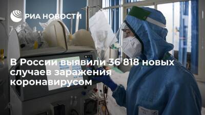 В России за сутки выявили 36 818 новых случаев заражения коронавирусом