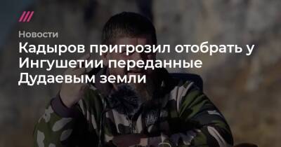 Кадыров пригрозил отобрать у Ингушетии переданные Дудаевым земли