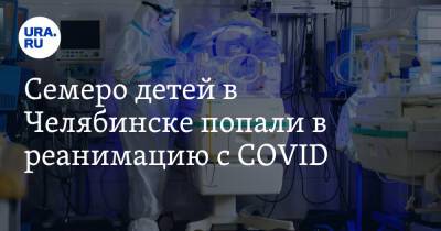 Семеро детей в Челябинске попали в реанимацию с COVID