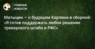 Матыцин – о будущем Карпина в сборной: «Я готов поддержать любое решение тренерского штаба и РФС»