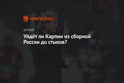 Уйдёт ли Карпин из сборной России до стыков?