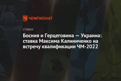 Босния и Герцеговина — Украина: ставка Максима Калиниченко на встречу квалификации ЧМ-2022