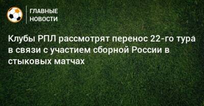 Клубы РПЛ рассмотрят перенос 22-го тура в связи с участием сборной России в стыковых матчах