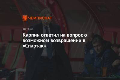Карпин ответил на вопрос о возможном возвращении в «Спартак»