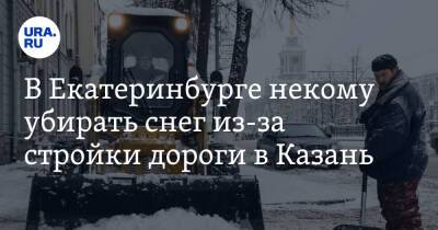 В Екатеринбурге некому убирать снег из-за стройки дороги в Казань