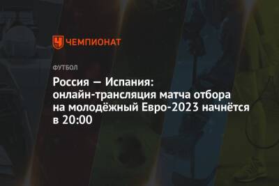 Россия — Испания: онлайн-трансляция матча отбора на молодёжный Евро-2023 начнётся в 20:00