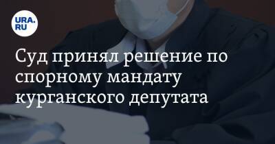 Суд принял решение по спорному мандату курганского депутата