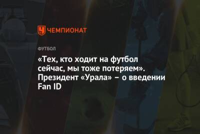«Тех, кто ходит на футбол сейчас, мы тоже потеряем». Президент «Урала» – о введении Fan ID