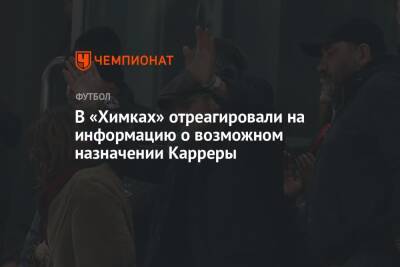 В «Химках» отреагировали на информацию о возможном назначении Карреры