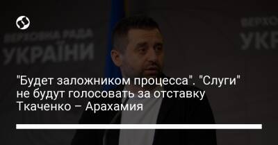 "Будет заложником процесса". "Слуги" не будут голосовать за отставку Ткаченко – Арахамия
