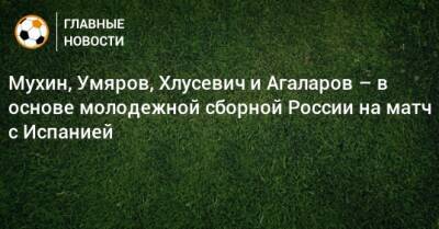 Мухин, Умяров, Хлусевич и Агаларов – в основе молодежной сборной России на матч с Испанией