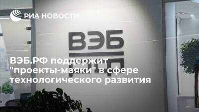 ВЭБ.РФ поддержит "проекты-маяки" в сфере технологического развития