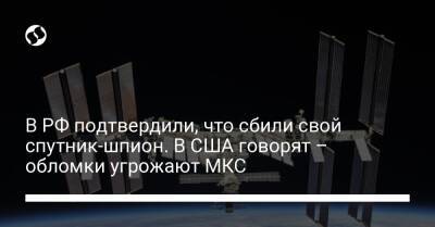 В РФ подтвердили, что сбили свой спутник-шпион. В США говорят – обломки угрожают МКС