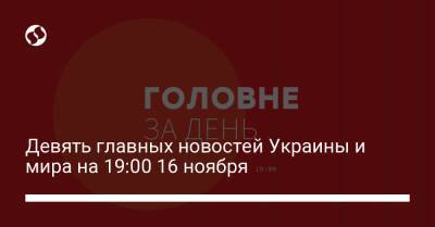 Девять главных новостей Украины и мира на 19:00 16 ноября