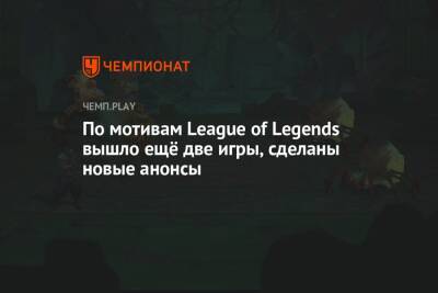 По мотивам League of Legends вышло ещё две игры, сделаны новые анонсы