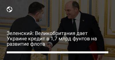 Зеленский: Великобритания дает Украине кредит в 1,7 млрд фунтов на развитие флота