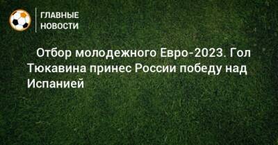 ⚡️ Отбор молодежного Евро-2023. Гол Тюкавина принес России победу над Испанией