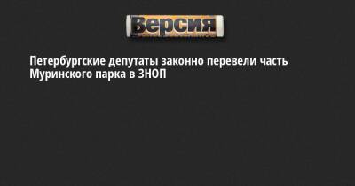 Петербургские депутаты законно перевели часть Муринского парка в ЗНОП - neva.versia.ru - Санкт-Петербург