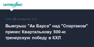 Выигрыш "Ак Барса" над "Спартаком" принес Квартальнову 500-ю тренерскую победу в КХЛ