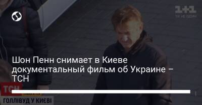 Шон Пенн снимает в Киеве документальный фильм об Украине – ТСН