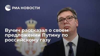Вучич: Сербия будет просить у России по три миллиарда кубометров газа в год на десять лет