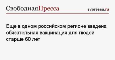 Еще в одном российском регионе ввели обязательную вакцинацию для людей старше 60 лет