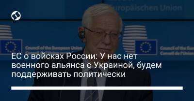 ЕС о войсках России: У нас нет военного альянса с Украиной, будем поддерживать политически