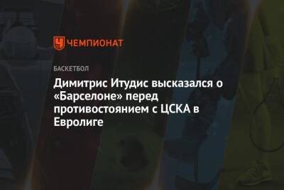 Димитрис Итудис высказался о «Барселоне» перед противостоянием с ЦСКА в Евролиге
