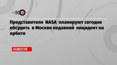 Представители NASA планируют сегодня обсудить в Москве недавний инцидент на орбите