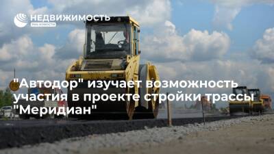 "Автодор" изучает возможность участия в проекте строительства трассы "Меридиан"