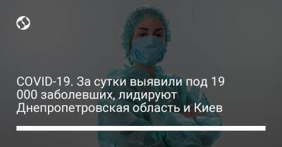 COVID-19. За сутки выявили под 19 000 заболевших, лидируют Днепропетровская область и Киев