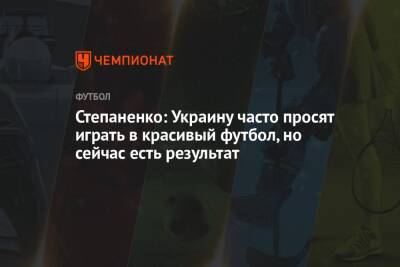 Степаненко: Украину часто просят играть в красивый футбол, но сейчас есть результат