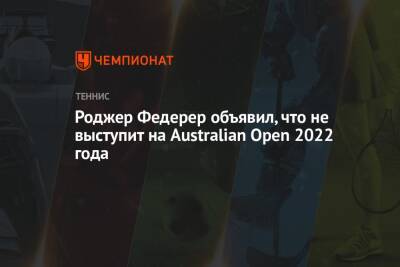 Роджер Федерер объявил, что не выступит на Australian Open 2022 года