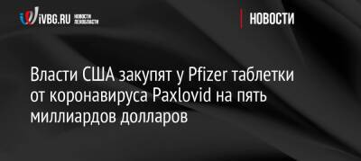 Власти США закупят у Pfizer таблетки от коронавируса Paxlovid на пять миллиардов долларов