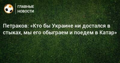 Петраков: «Кто бы Украине ни достался в стыках, мы его обыграем и поедем в Катар»