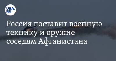 Россия поставит военную технику и оружие соседям Афганистана