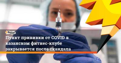 Пункт прививки от COVID в казанском фитнес-клубе закрывается после скандала