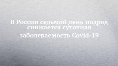 В России седьмой день подряд снижается суточная заболеваемость Covid-19