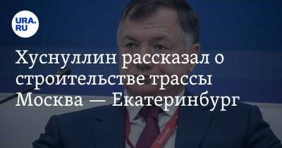 Хуснуллин рассказал о строительстве трассы Москва — Екатеринбург. «Не хватает рабочих-мигрантов»