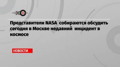 Представители NASA собираются обсудить сегодня в Москве недавний инцидент в космосе
