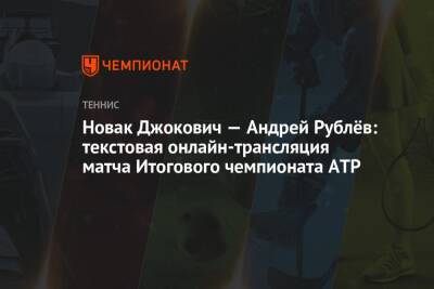 Новак Джокович — Андрей Рублёв: текстовая онлайн-трансляция матча Итогового чемпионата ATP