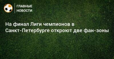 На финал Лиги чемпионов в Санкт-Петербурге откроют две фан-зоны