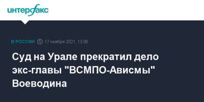 Суд на Урале прекратил дело экс-главы "ВСМПО-Ависмы" Воеводина