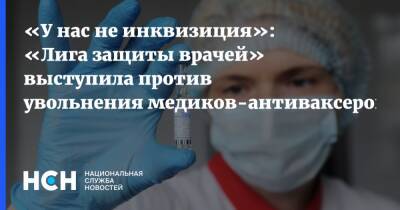 Александр Башкин - Семен Гальперин - «У нас не инквизиция»: «Лига защиты врачей» выступила против увольнения медиков-антиваксеров - nsn.fm