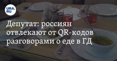 Депутат: россиян отвлекают от QR-кодов разговорами о еде в ГД